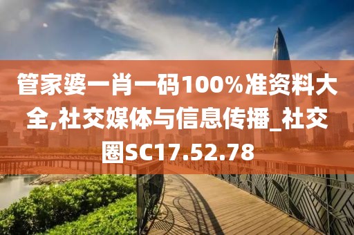 管家婆一肖一码100%准资料大全,社交媒体与信息传播_社交圈SC17.52.78