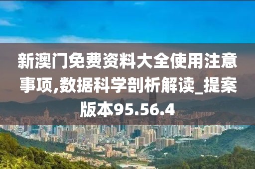 新澳门免费资料大全使用注意事项,数据科学剖析解读_提案版本95.56.4