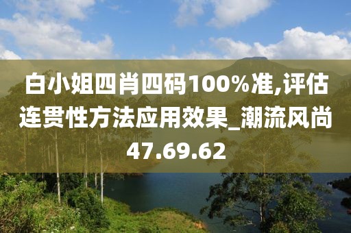 白小姐四肖四码100%准,评估连贯性方法应用效果_潮流风尚47.69.62