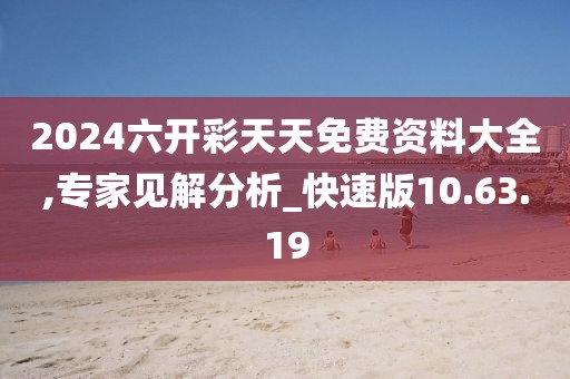 2024六开彩天天免费资料大全,专家见解分析_快速版10.63.19