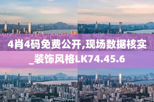4肖4码免费公开,现场数据核实_装饰风格LK74.45.6