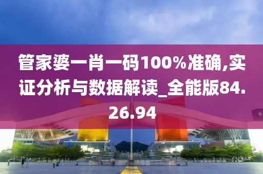 管家婆一肖一码100%准确,实证分析与数据解读_全能版84.26.94