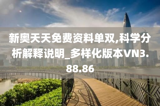 新奥天天免费资料单双,科学分析解释说明_多样化版本VN3.88.86