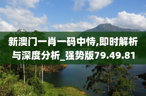 新澳门一肖一码中恃,即时解析与深度分析_强势版79.49.81