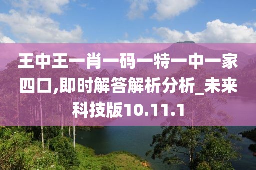 王中王一肖一码一特一中一家四口,即时解答解析分析_未来科技版10.11.1