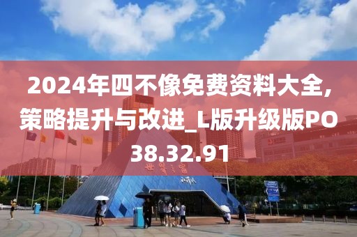 2024年四不像免费资料大全,策略提升与改进_L版升级版PO38.32.91