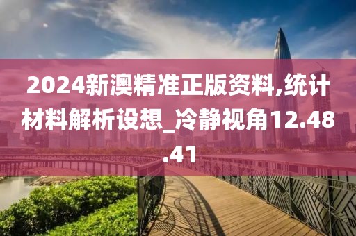 2024新澳精准正版资料,统计材料解析设想_冷静视角12.48.41