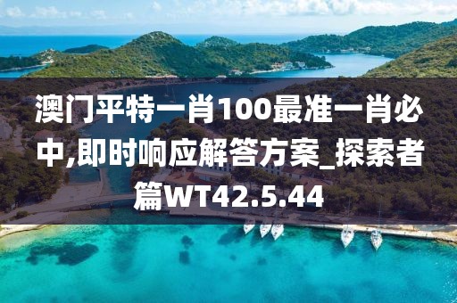 澳门平特一肖100最准一肖必中,即时响应解答方案_探索者篇WT42.5.44