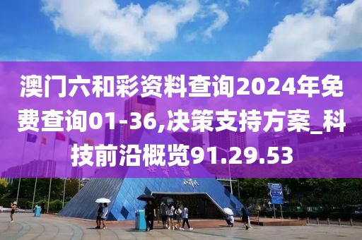 澳门六和彩资料查询2024年免费查询01-36,决策支持方案_科技前沿概览91.29.53