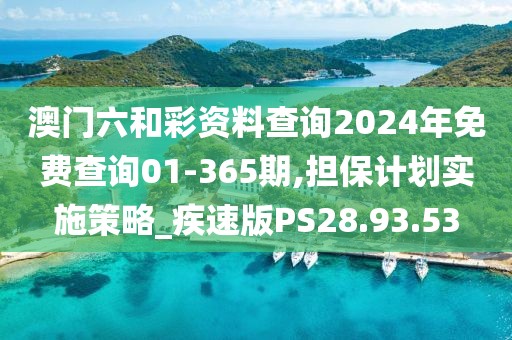 澳门六和彩资料查询2024年免费查询01-365期,担保计划实施策略_疾速版PS28.93.53