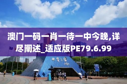 澳门一码一肖一待一中今晚,详尽阐述_适应版PE79.6.99