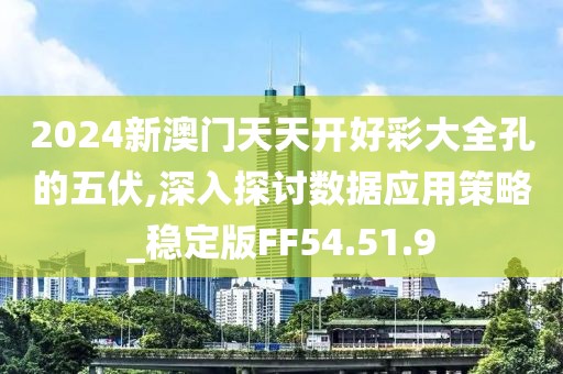 2024新澳门天天开好彩大全孔的五伏,深入探讨数据应用策略_稳定版FF54.51.9