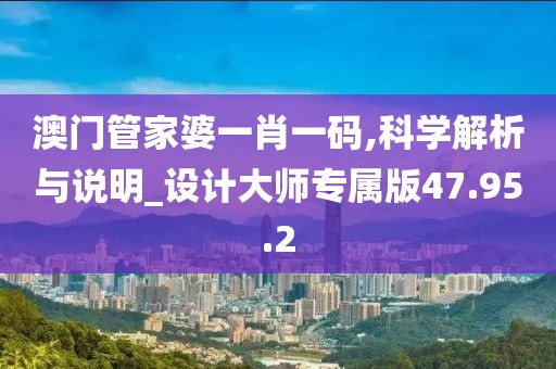 澳门管家婆一肖一码,科学解析与说明_设计大师专属版47.95.2