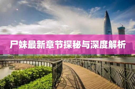 尸妹最新章节探秘与深度解析