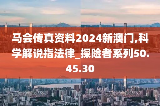 马会传真资料2024新澳门,科学解说指法律_探险者系列50.45.30