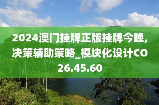 2024澳门挂牌正版挂牌今晚,决策辅助策略_模块化设计CO26.45.60