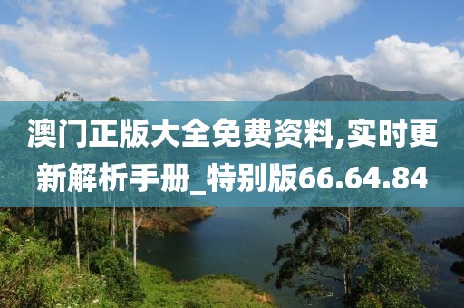 澳门正版大全免费资料,实时更新解析手册_特别版66.64.84