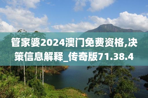 管家婆2024澳门免费资格,决策信息解释_传奇版71.38.4