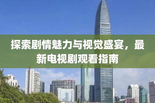 探索剧情魅力与视觉盛宴，最新电视剧观看指南