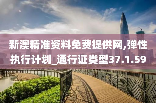 新澳精准资料免费提供网,弹性执行计划_通行证类型37.1.59