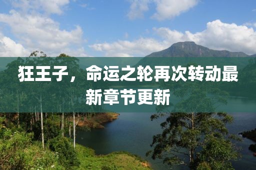 狂王子，命运之轮再次转动最新章节更新