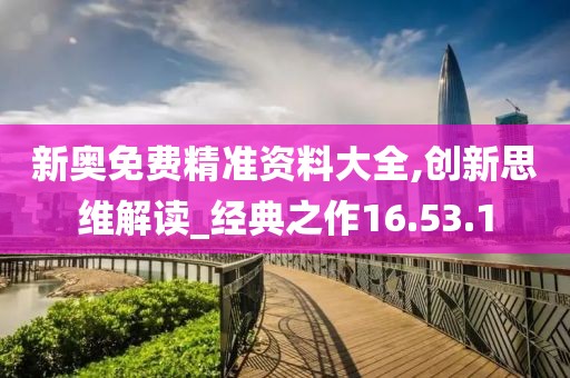新奥免费精准资料大全,创新思维解读_经典之作16.53.1