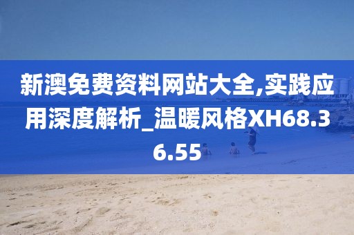 新澳免费资料网站大全,实践应用深度解析_温暖风格XH68.36.55