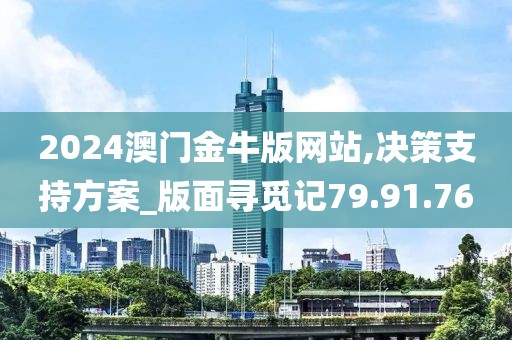 2024澳门金牛版网站,决策支持方案_版面寻觅记79.91.76