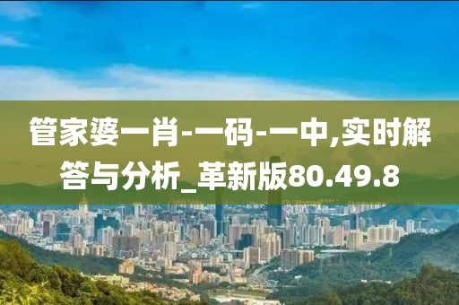 管家婆一肖-一码-一中,实时解答与分析_革新版80.49.8