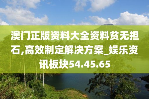澳门正版资料大全资料贫无担石,高效制定解决方案_娱乐资讯板块54.45.65
