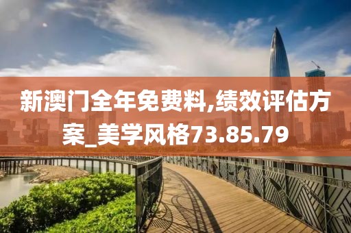 新澳门全年免费料,绩效评估方案_美学风格73.85.79