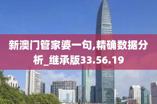 新澳门管家婆一句,精确数据分析_继承版33.56.19