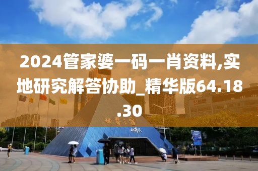 2024管家婆一码一肖资料,实地研究解答协助_精华版64.18.30