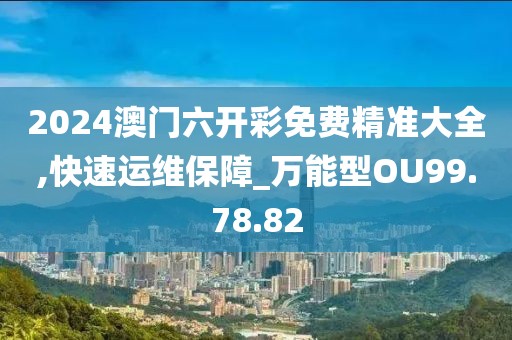 2024澳门六开彩免费精准大全,快速运维保障_万能型OU99.78.82