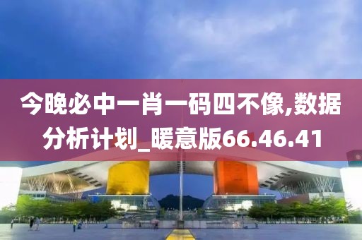 今晚必中一肖一码四不像,数据分析计划_暖意版66.46.41