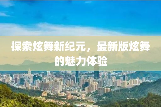 探索炫舞新纪元，最新版炫舞的魅力体验