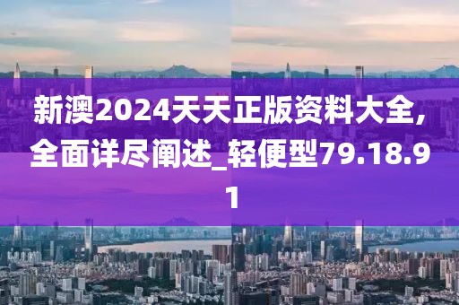 新澳2024天天正版资料大全,全面详尽阐述_轻便型79.18.91