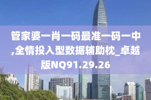 管家婆一肖一码最准一码一中,全情投入型数据辅助枕_卓越版NQ91.29.26