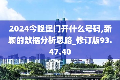2024今晚澳门开什么号码,新颖的数据分析思路_修订版93.47.40