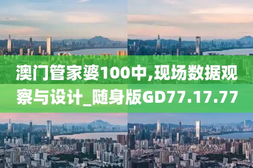 澳门管家婆100中,现场数据观察与设计_随身版GD77.17.77