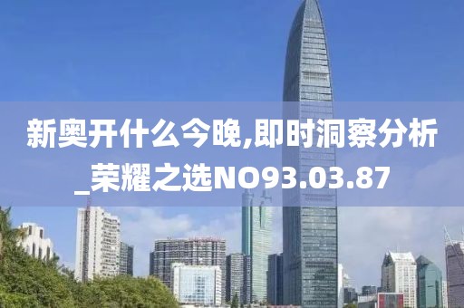 新奥开什么今晚,即时洞察分析_荣耀之选NO93.03.87