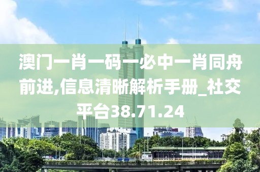 澳门一肖一码一必中一肖同舟前进,信息清晰解析手册_社交平台38.71.24