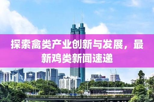 探索禽类产业创新与发展，最新鸡类新闻速递
