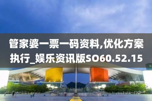 管家婆一票一码资料,优化方案执行_娱乐资讯版SO60.52.15
