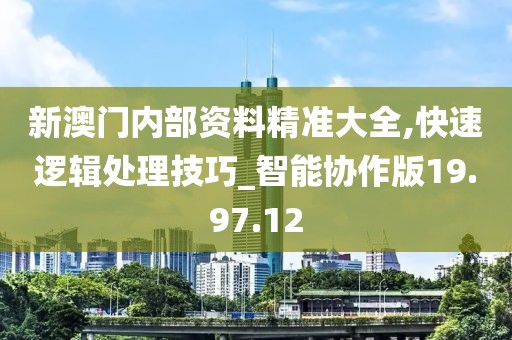 新澳门内部资料精准大全,快速逻辑处理技巧_智能协作版19.97.12