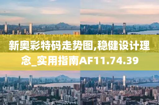新奥彩特码走势图,稳健设计理念_实用指南AF11.74.39