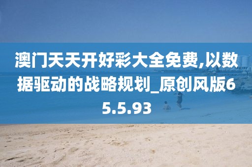 澳门天天开好彩大全免费,以数据驱动的战略规划_原创风版65.5.93