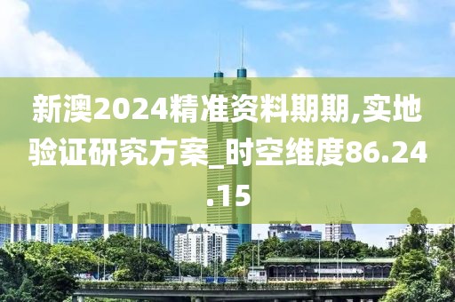 新澳2024精准资料期期,实地验证研究方案_时空维度86.24.15
