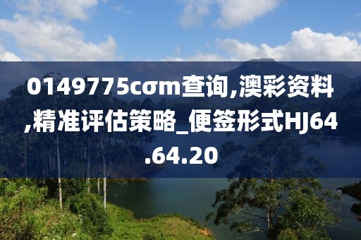 0149775cσm查询,澳彩资料,精准评估策略_便签形式HJ64.64.20