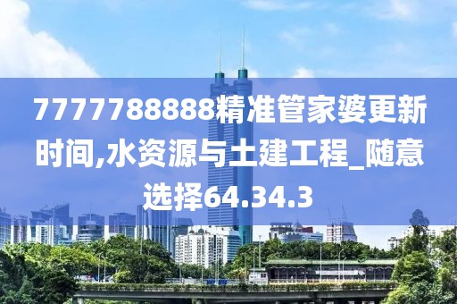 7777788888精准管家婆更新时间,水资源与土建工程_随意选择64.34.3